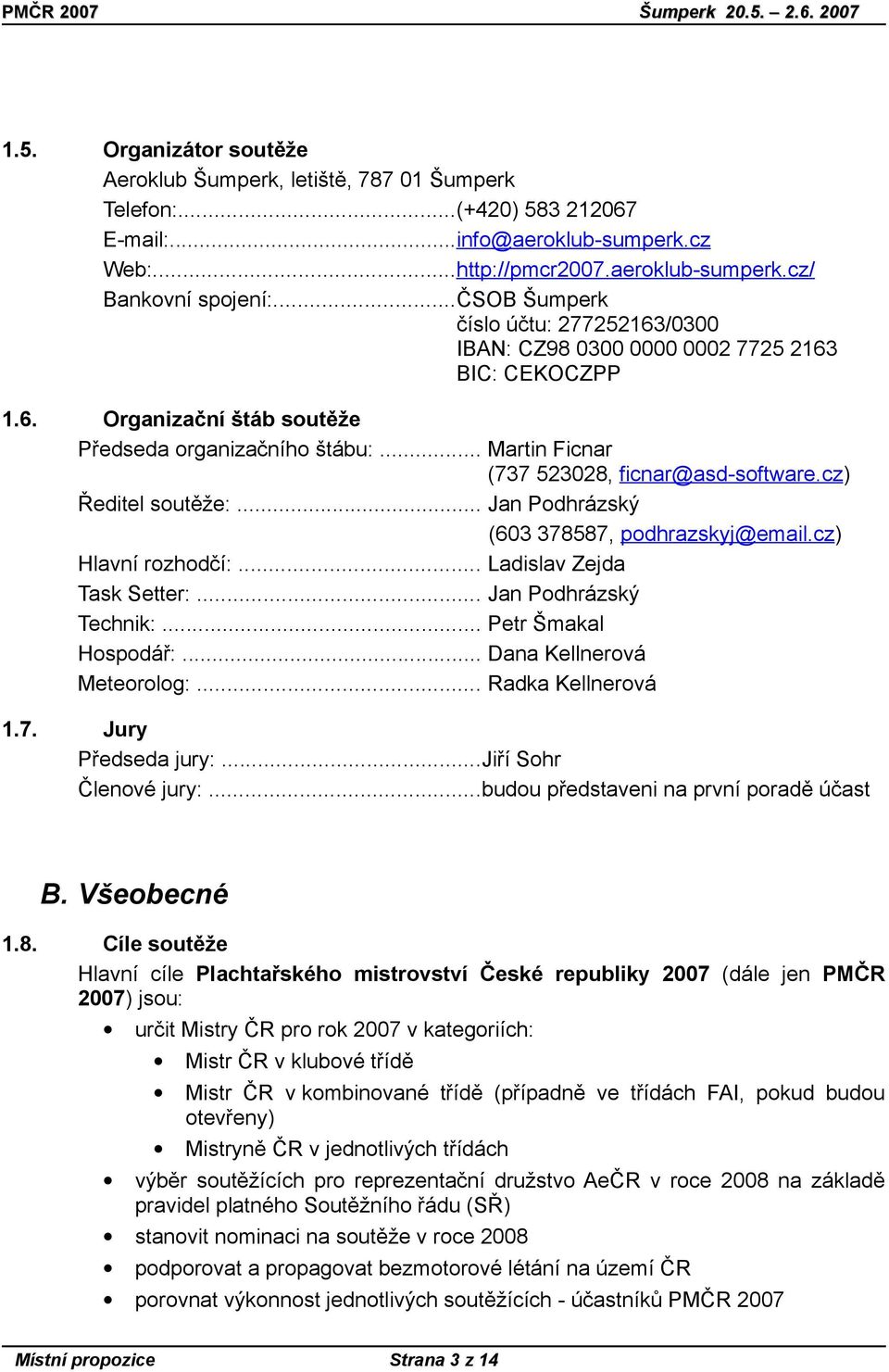 cz) Ředitel soutěže:... Jan Podhrázský (603 378587, podhrazskyj@email.cz) Hlavní rozhodčí:... Ladislav Zejda Task Setter:... Jan Podhrázský Technik:... Petr Šmakal Hospodář:.