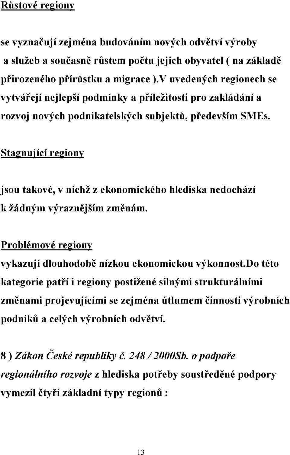 Stagnující regiony jsou takové, v nichž z ekonomického hlediska nedochází k žádným výraznějším změnám. Problémové regiony vykazují dlouhodobě nízkou ekonomickou výkonnost.