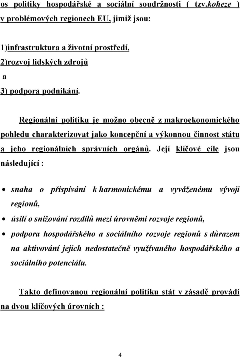 Regionální politiku je možno obecně z makroekonomického pohledu charakterizovat jako koncepční a výkonnou činnost státu a jeho regionálních správních orgánů.