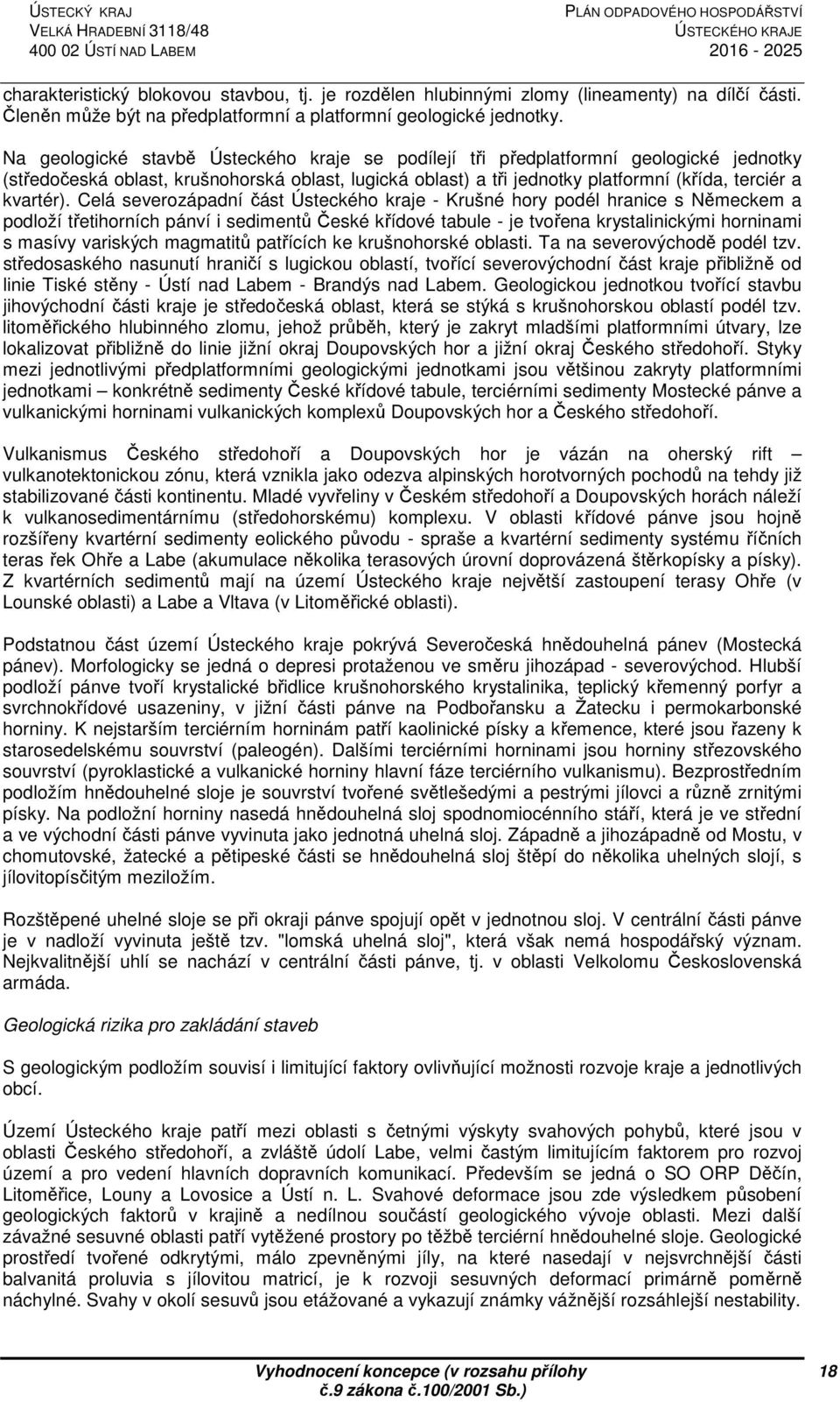 Na geologické stavbě Ústeckého kraje se podílejí tři předplatformní geologické jednotky (středočeská oblast, krušnohorská oblast, lugická oblast) a tři jednotky platformní (křída, terciér a kvartér).