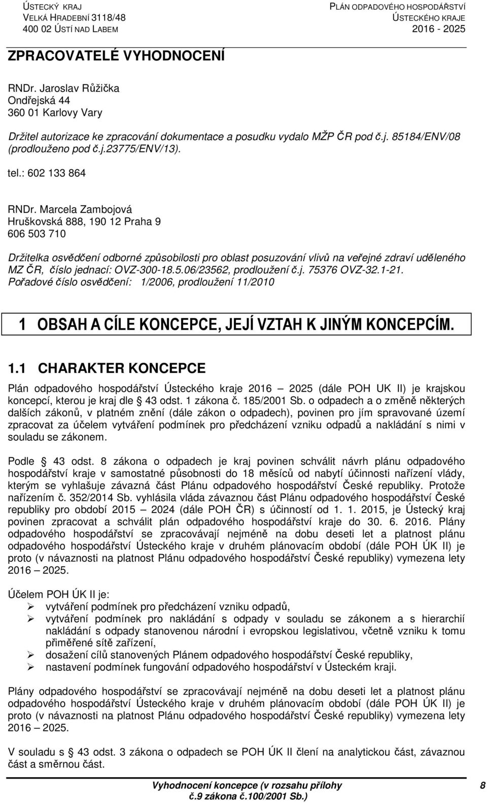 Marcela Zambojová Hruškovská 888, 190 12 Praha 9 606 503 710 Držitelka osvědčení odborné způsobilosti pro oblast posuzování vlivů na veřejné zdraví uděleného MZ ČR, číslo jednací: OVZ-300-18.5.06/23562, prodloužení č.
