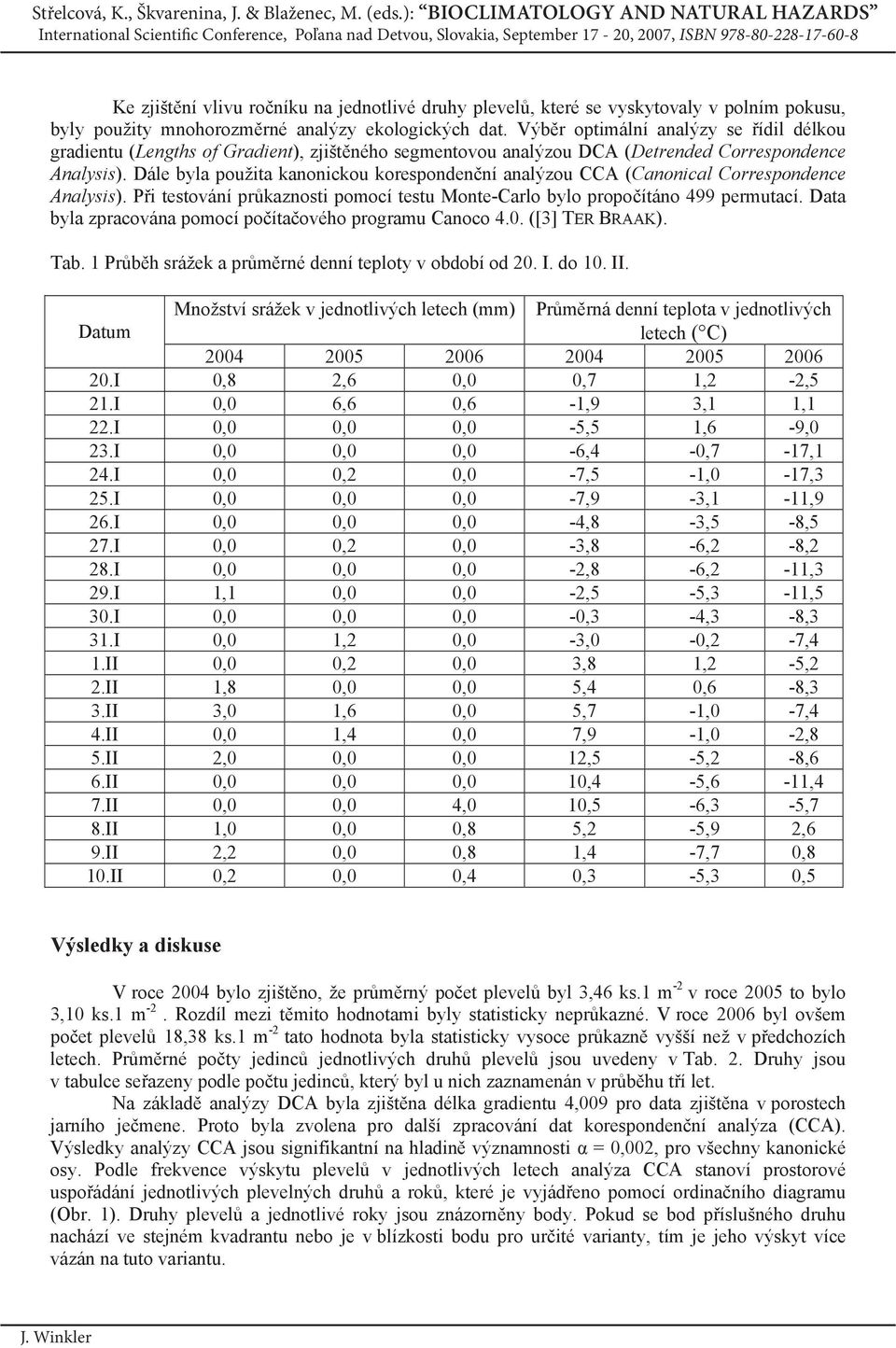 Dále byla použita kanonickou koresponden ní analýzou CCA (Canonical Correspondence Analysis). P i testování pr kaznosti pomocí testu Monte-Carlo bylo propo ítáno 499 permutací.