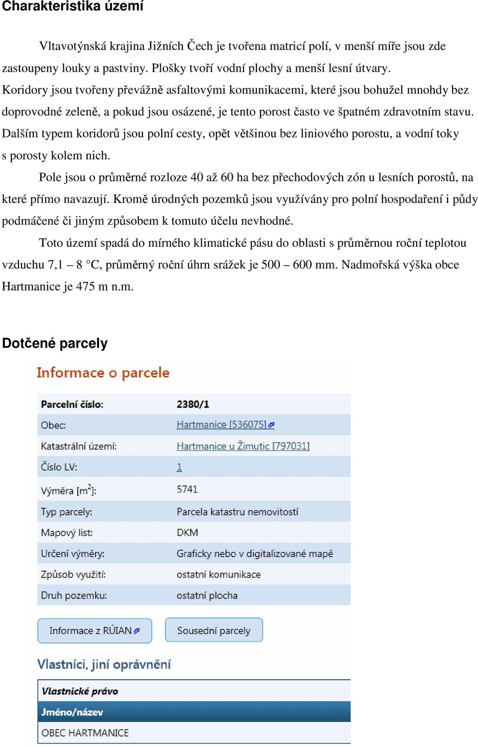 Dalším typem koridorů jsou polní cesty, opět většinou bez liniového porostu, a vodní toky s porosty kolem nich.