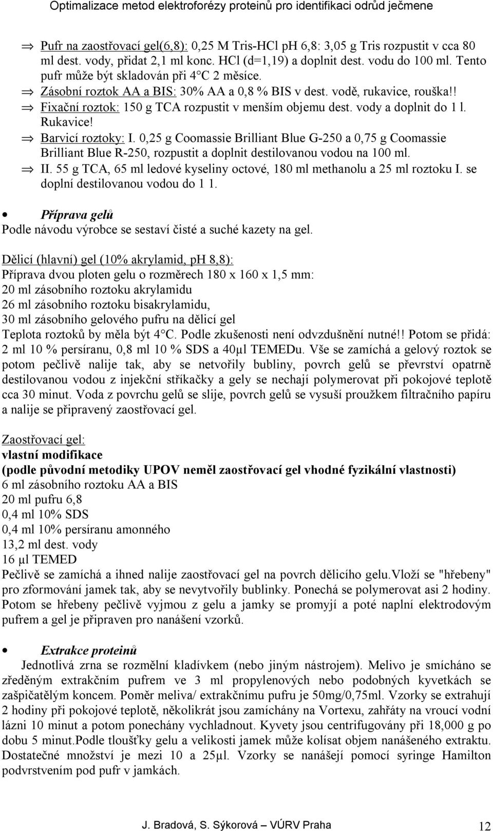 vody a doplnit do 1 l. Rukavice! Barvicí roztoky: I. 0,25 g Coomassie Brilliant Blue G-250 a 0,75 g Coomassie Brilliant Blue R-250, rozpustit a doplnit destilovanou vodou na 100 ml. II.