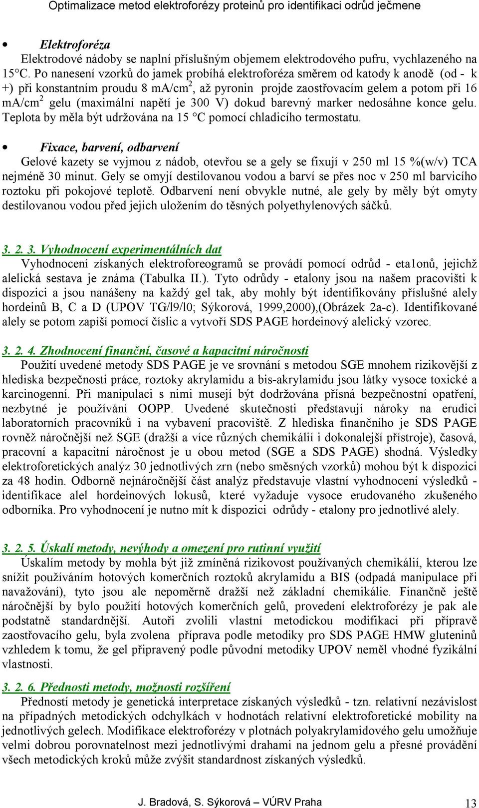 napětí je 300 V) dokud barevný marker nedosáhne konce gelu. Teplota by měla být udržována na 15 C pomocí chladicího termostatu.