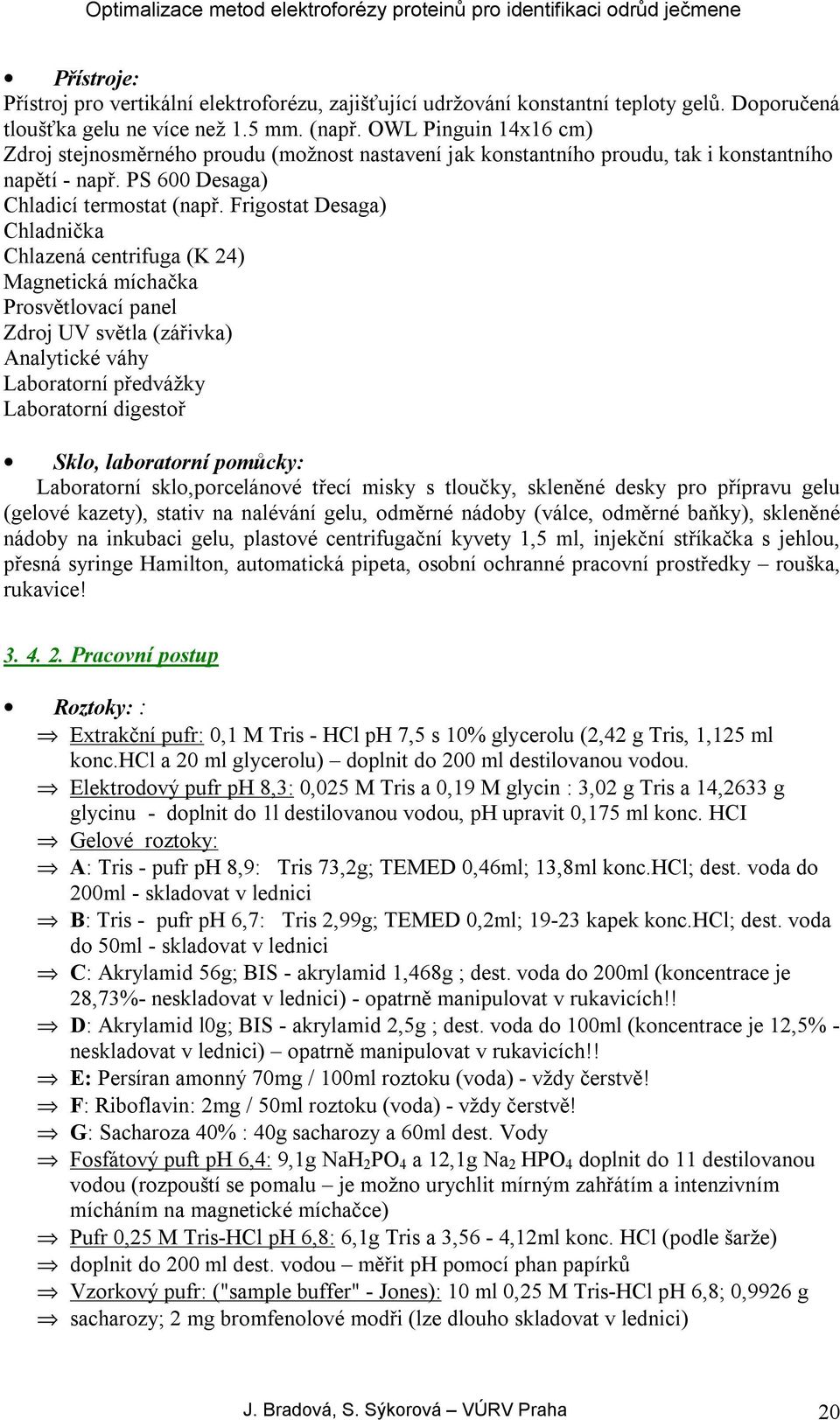 Frigostat Desaga) Chladnička Chlazená centrifuga (K 24) Magnetická míchačka Prosvětlovací panel Zdroj UV světla (zářivka) Analytické váhy Laboratorní předvážky Laboratorní digestoř Sklo, laboratorní