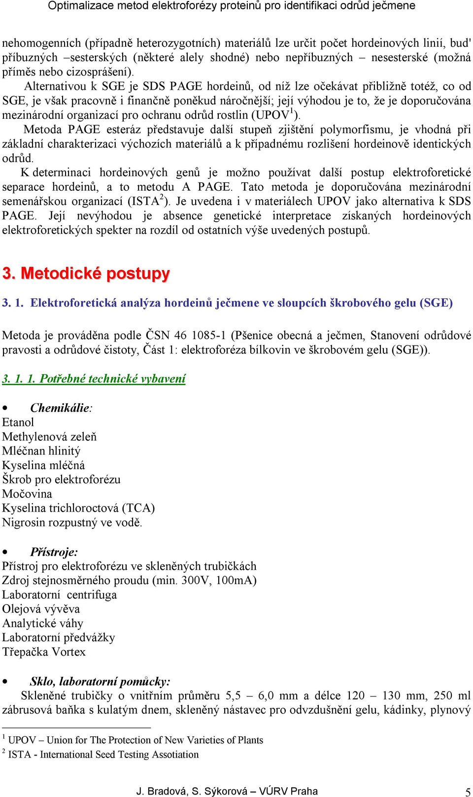 Alternativou k SGE je SDS PAGE hordeinů, od níž lze očekávat přibližně totéž, co od SGE, je však pracovně i finančně poněkud náročnější; její výhodou je to, že je doporučována mezinárodní organizací