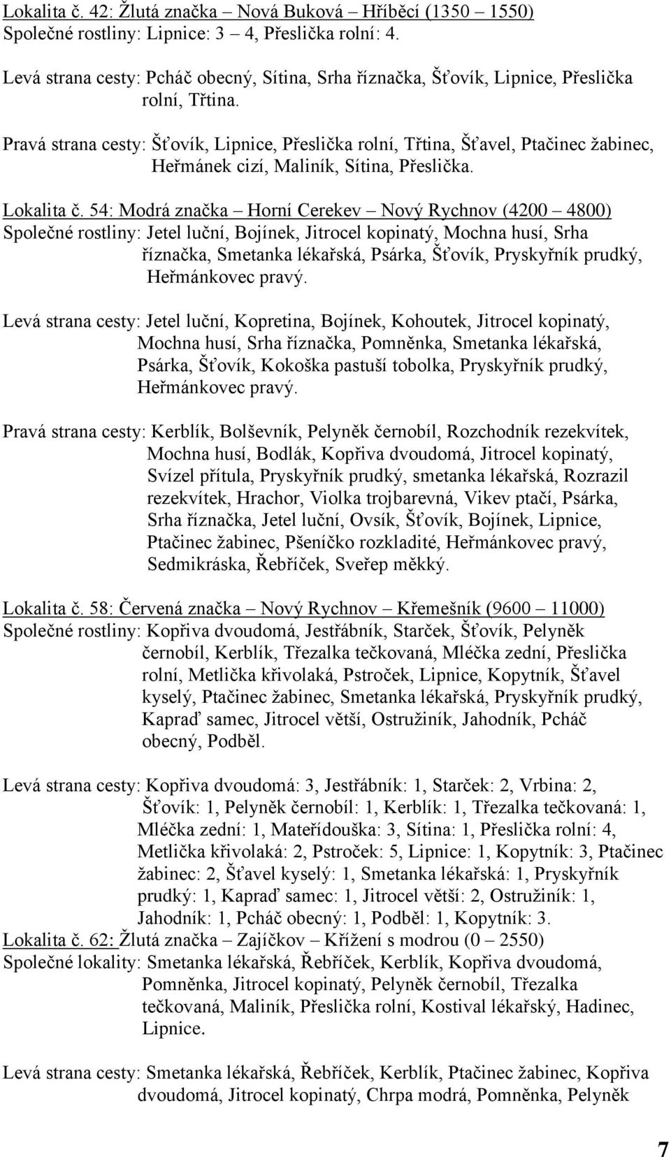 Pravá strana cesty: Šťovík, Lipnice, Přeslička rolní, Třtina, Šťavel, Ptačinec ţabinec, Heřmánek cizí, Maliník, Sítina, Přeslička. Lokalita č.