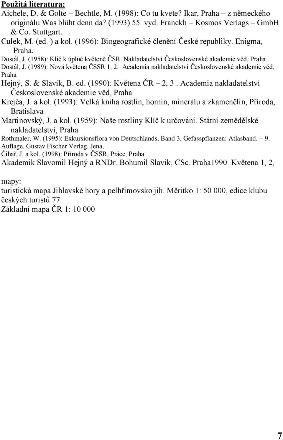 (1989): Nová květena ČSSR 1, 2. Academia nakladatelství Československé akademie věd, Praha Hejný, S. & Slavík, B. ed. (1990): Květena ČR 2, 3.