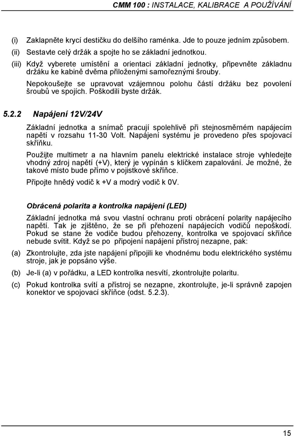 Nepokoušejte se upravovat vzájemnou polohu částí drţáku bez povolení šroubů ve spojích. Poškodili byste drţák. 5.2.