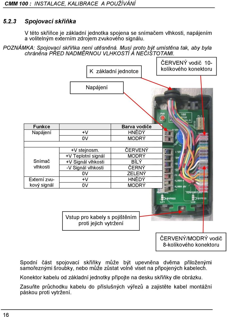 K základní jednotce ČERVENÝ vodič 10- kolíkového konektoru Napájení connection Funkce Barva vodiče Napájení +V HNĚDÝ 0V MODRÝ Snímač vlhkosti Externí zvukový signál +V stejnosm.