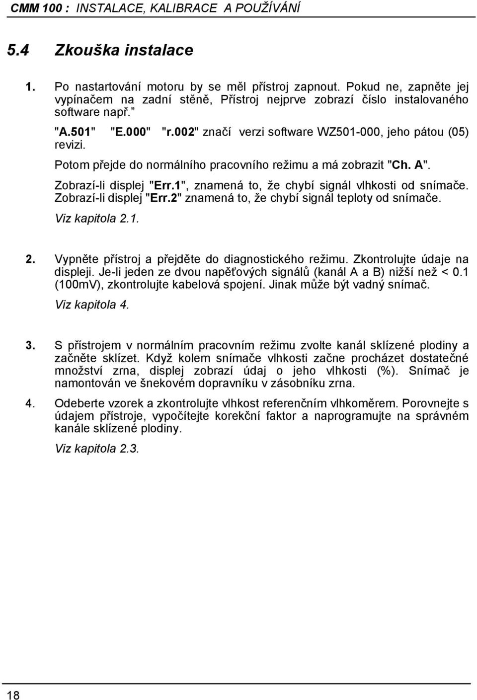 1", znamená to, ţe chybí signál vlhkosti od snímače. Zobrazí-li displej "Err.2" znamená to, ţe chybí signál teploty od snímače. Viz kapitola 2.1. 2. Vypněte přístroj a přejděte do diagnostického reţimu.