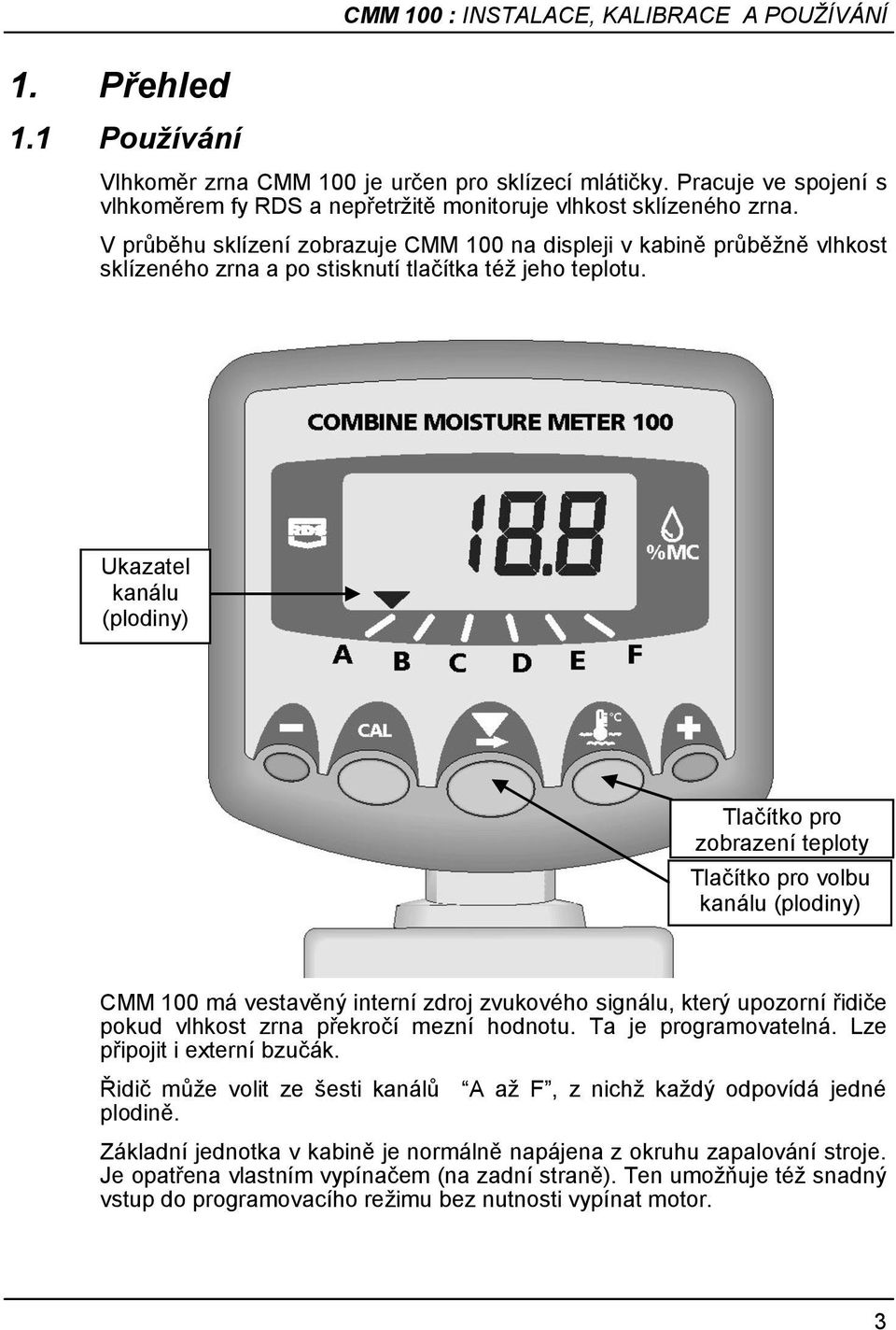 V průběhu sklízení zobrazuje CMM 100 na displeji v kabině průběţně vlhkost sklízeného zrna a po stisknutí tlačítka téţ jeho teplotu.