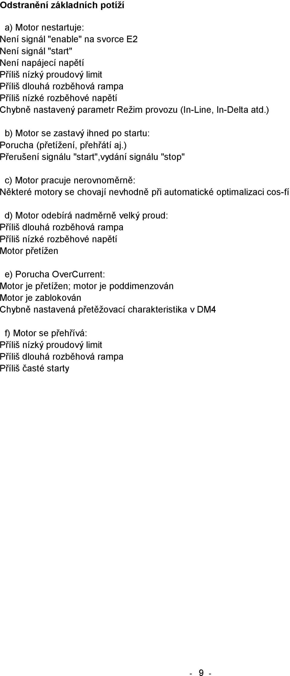 ) Přerušení signálu "start",vydání signálu "stop" c) Motor pracuje nerovnoměrně: Některé motory se chovají nevhodně při automatické optimalizaci cos-fí d) Motor odebírá nadměrně velký proud: Příliš