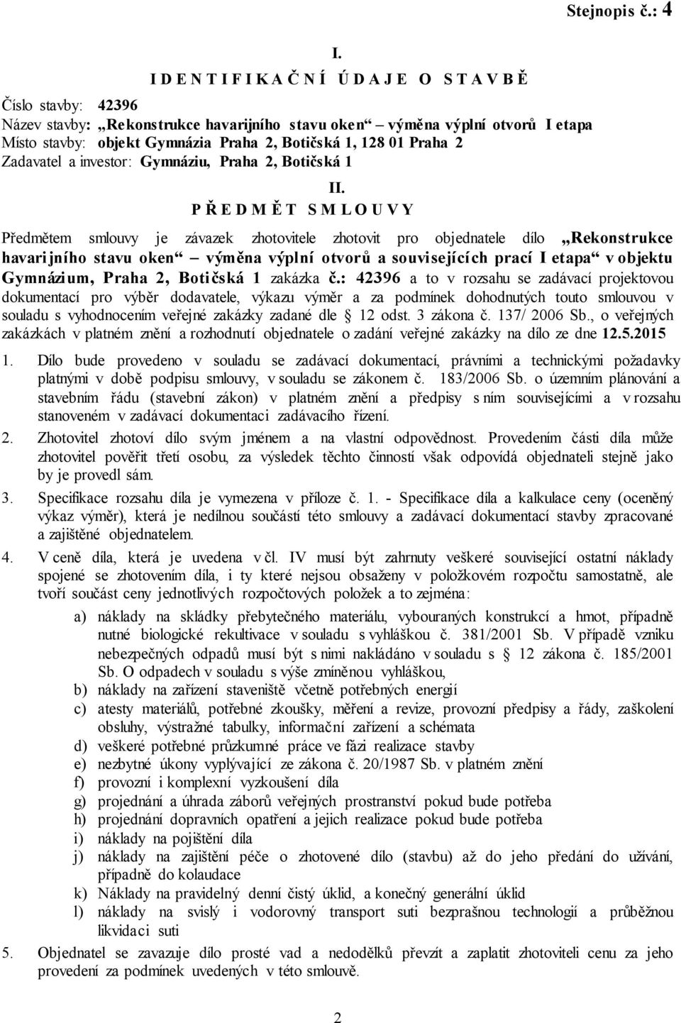 : 4 Předmětem smlouvy je závazek zhotovitele zhotovit pro objednatele dílo Rekonstrukce havarijního stavu oken výměna výplní otvorů a souvisejících prací I etapa v objektu Gymnázium, Praha 2,