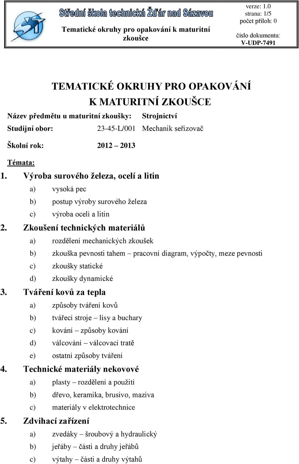 Zkoušení technických materiálů a) rozdělení mechanických zkoušek b) zkouška pevnosti tahem pracovní diagram, výpočty, meze pevnosti c) zkoušky statické d) zkoušky dynamické 3.