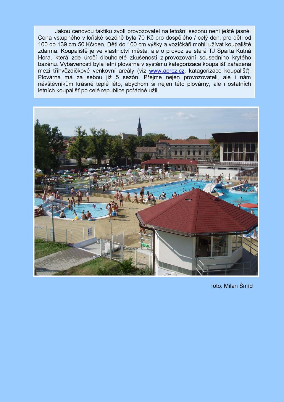 Koupaliště je ve vlastnictví města, ale o provoz se stará TJ Sparta Kutná Hora, která zde úročí dlouholeté zkušenosti z provozování sousedního krytého bazénu.