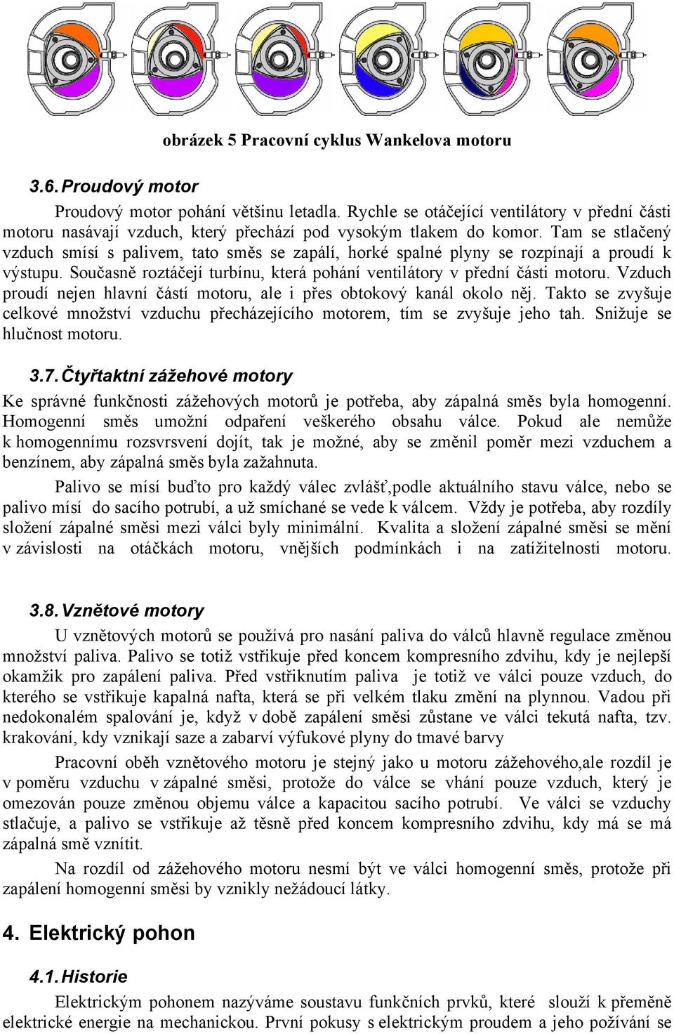 Tam se stlačený vzduch smísí s palivem, tato směs se zapálí, horké spalné plyny se rozpínají a proudí k výstupu. Současně roztáčejí turbínu, která pohání ventilátory v přední části motoru.