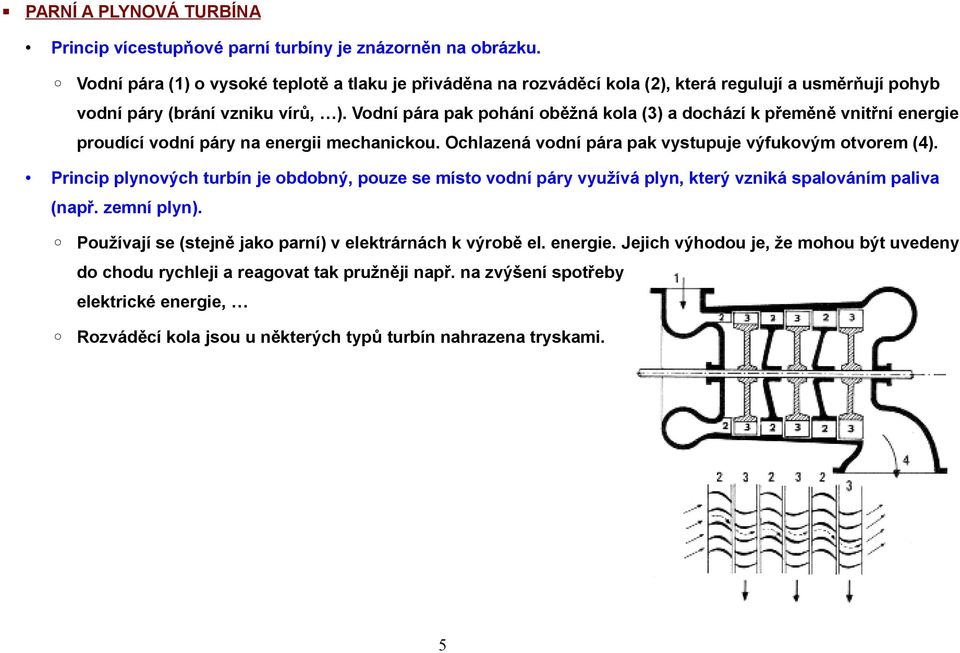 Vodní pára pak pohání oběžná kola (3) a dochází k přeměně vnitřní energie proudící vodní páry na energii mechanickou. Ochlazená vodní pára pak vystupuje výfukovým otvorem (4).