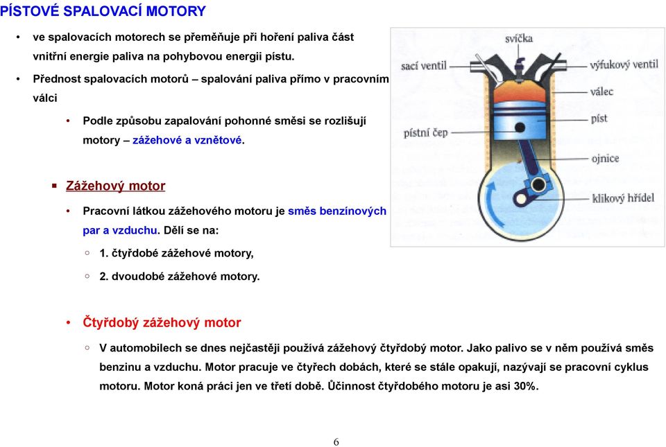 Zážehový motor Pracovní látkou zážehového motoru je směs benzínových par a vzduchu. Dělí se na: 1. čtyřdobé zážehové motory, 2. dvoudobé zážehové motory.