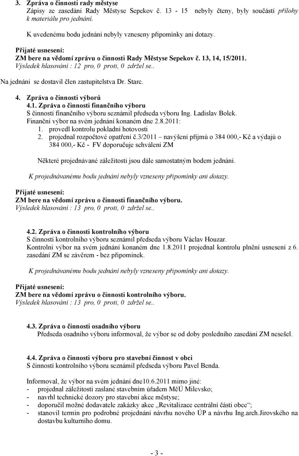 Výsledek hlasování : 12 pro, 0 proti, 0 zdržel se.. Na jednání se dostavil člen zastupitelstva Dr. Starc. 4. Zpráva o činnosti výborů 4.1. Zpráva o činnosti finančního výboru S činností finančního výboru seznámil předseda výboru Ing.