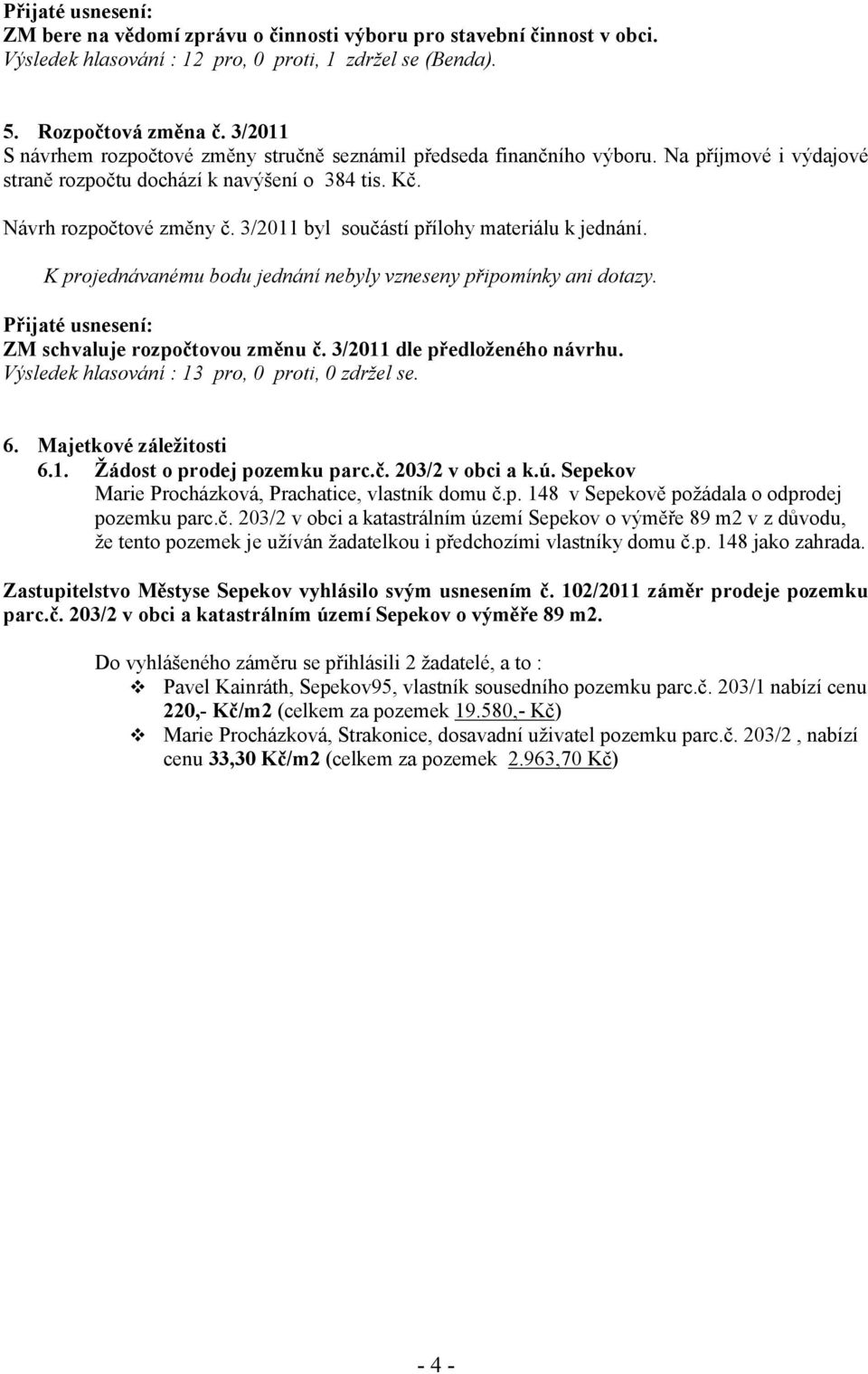 3/2011 byl součástí přílohy materiálu k jednání. K projednávanému bodu jednání nebyly vzneseny připomínky ani dotazy. ZM schvaluje rozpočtovou změnu č. 3/2011 dle předloženého návrhu.