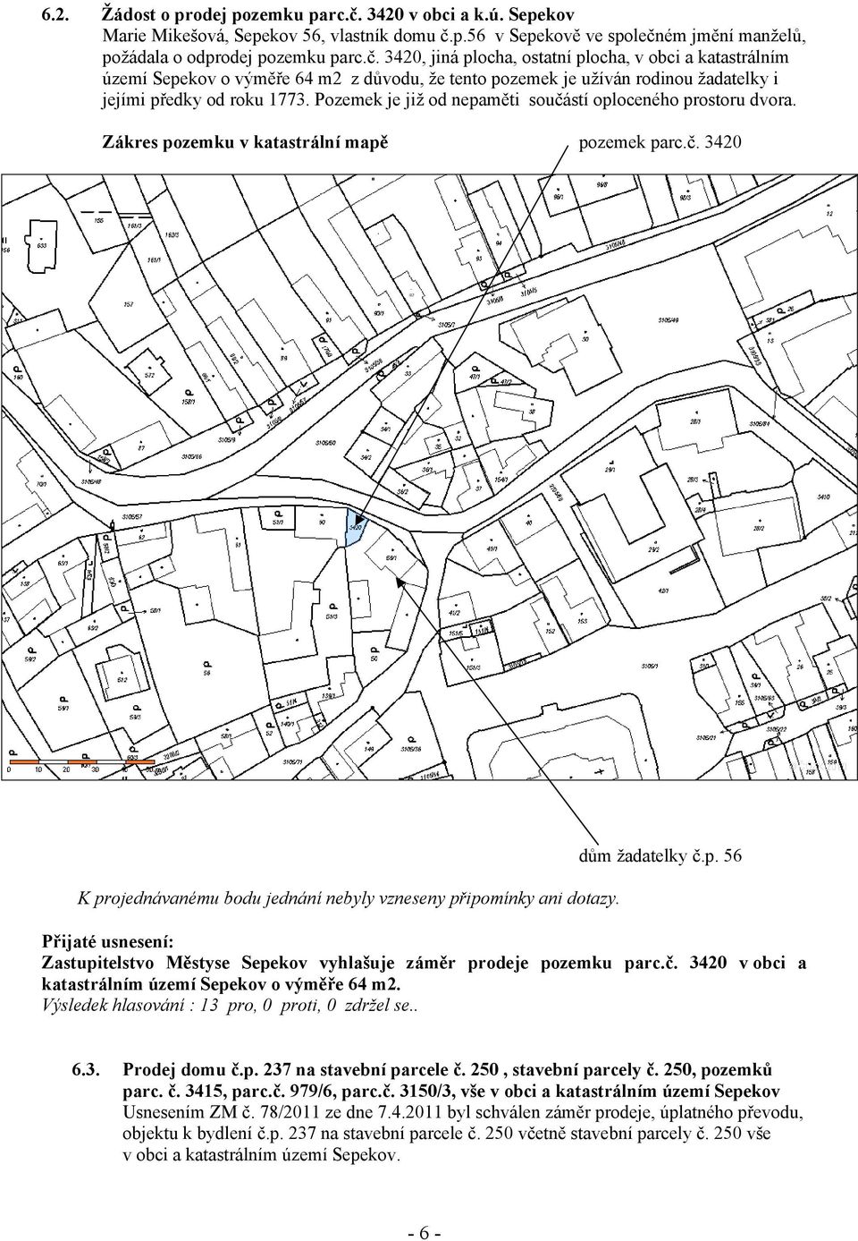 p.56 v Sepekově ve společném jmění manželů, požádala o odprodej pozemku parc.č. 3420, jiná plocha, ostatní plocha, v obci a katastrálním území Sepekov o výměře 64 m2 z důvodu, že tento pozemek je užíván rodinou žadatelky i jejími předky od roku 1773.