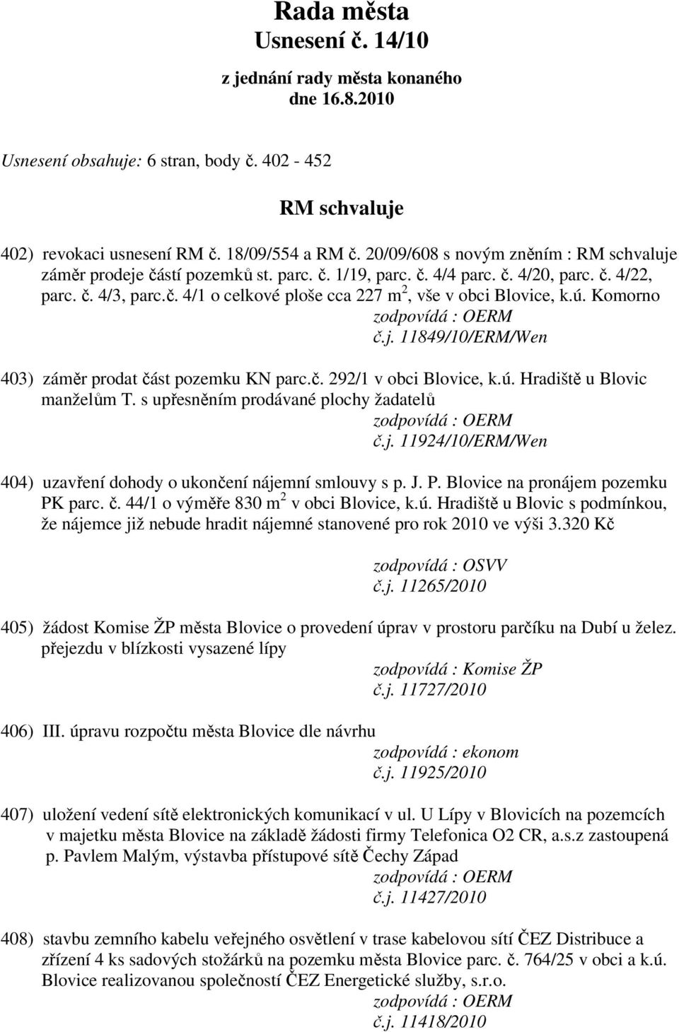 ú. Komorno č.j. 11849/10/ERM/Wen 403) záměr prodat část pozemku KN parc.č. 292/1 v obci Blovice, k.ú. Hradiště u Blovic manželům T. s upřesněním prodávané plochy žadatelů č.j. 11924/10/ERM/Wen 404) uzavření dohody o ukončení nájemní smlouvy s p.