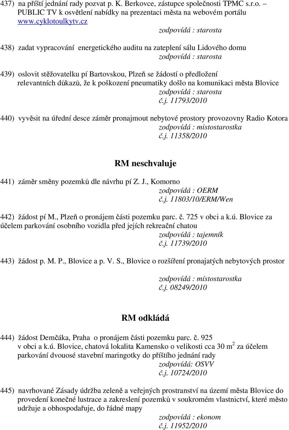 došlo na komunikaci města Blovice č.j. 11793/2010 440) vyvěsit na úřední desce záměr pronajmout nebytové prostory provozovny Radio Kotora zodpovídá : mistostarostka č.j. 11358/2010 RM neschvaluje 441) záměr směny pozemků dle návrhu pí Z.