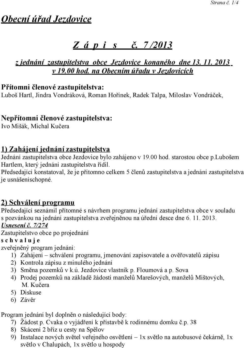 Kučera 1) Zahájení jednání zastupitelstva Jednání zastupitelstva obce Jezdovice bylo zahájeno v 19.00 hod. starostou obce p.lubošem Hartlem, který jednání zastupitelstva řídil.