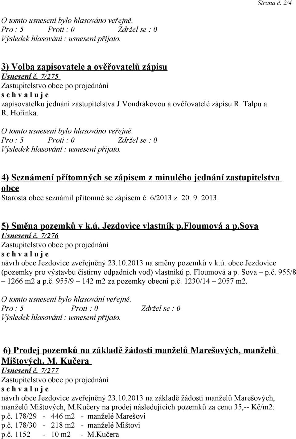 2013. 5) Směna pozemků v k.ú. Jezdovice vlastník p.floumová a p.sova Usnesení č. 7/276 návrh obce Jezdovice zveřejněný 23.10.2013 na směny pozemků v k.ú. obce Jezdovice (pozemky pro výstavbu čistírny odpadních vod) vlastníků p.