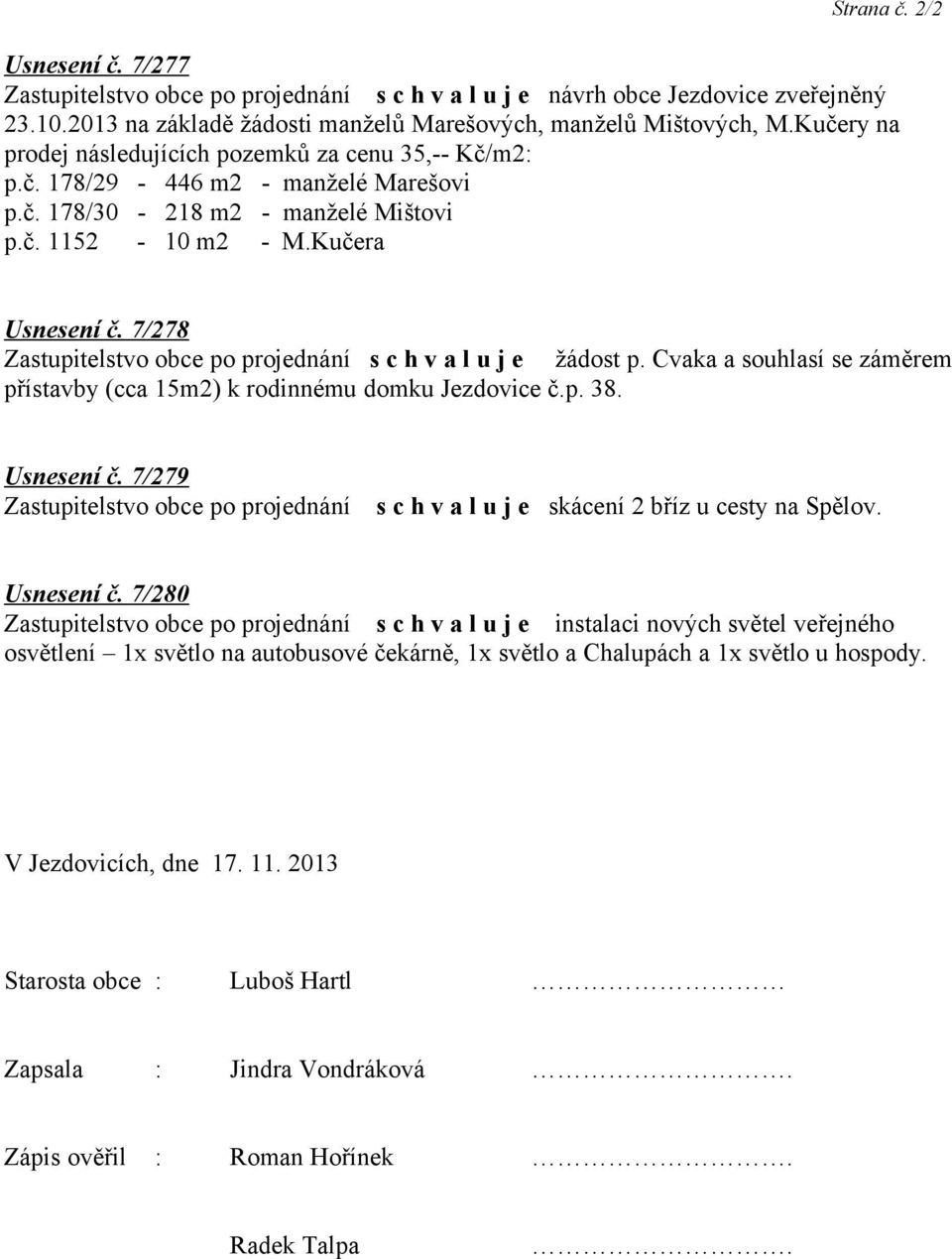 7/278 žádost p. Cvaka a souhlasí se záměrem přístavby (cca 15m2) k rodinnému domku Jezdovice č.p. 38. Usnesení č.