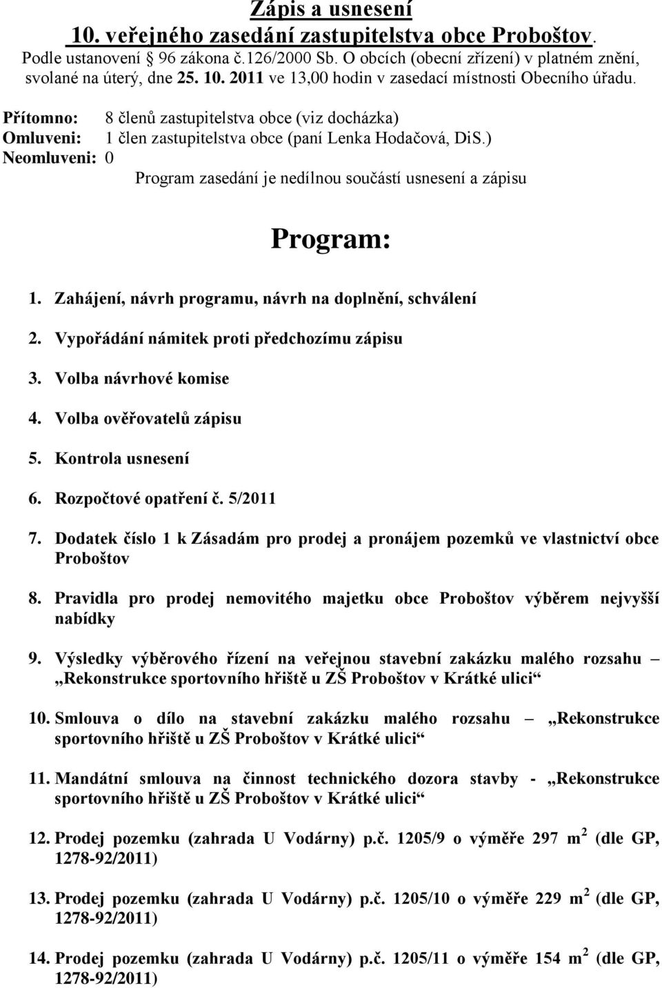 Zahájení, návrh programu, návrh na doplnění, schválení 2. Vypořádání námitek proti předchozímu zápisu 3. Volba návrhové komise 4. Volba ověřovatelů zápisu 5. Kontrola usnesení 6.