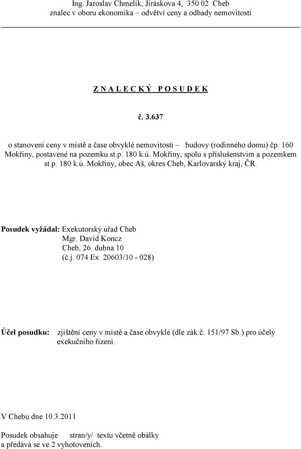 Posudek vyžádal: Exekutorský úřad Cheb Mgr. David Koncz Cheb, 26. dubna 10 (č.j. 074 Ex 20603/10-028) Účel posudku: zjištění ceny v místě a čase obvyklé (dle zák.č. 151/97 Sb.