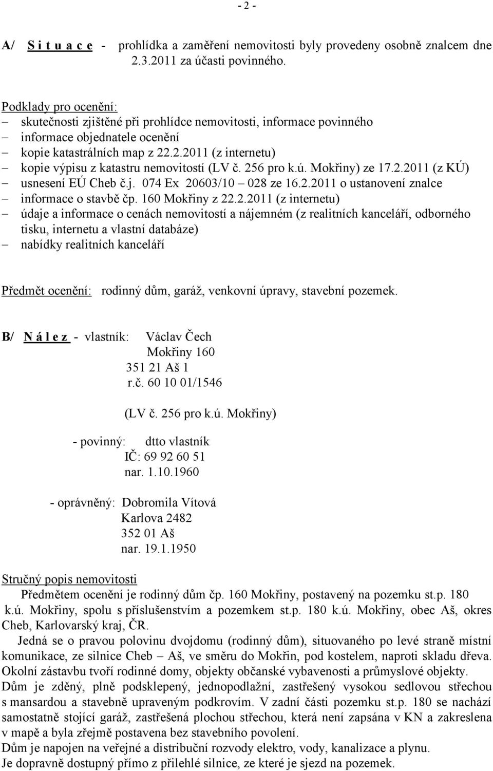 .2.2011 (z internetu) kopie výpisu z katastru nemovitostí (LV č. 256 pro k.ú. Mokřiny) ze 17.2.2011 (z KÚ) usnesení EÚ Cheb č.j. 074 Ex 20603/10 028 ze 16.2.2011 o ustanovení znalce informace o stavbě čp.