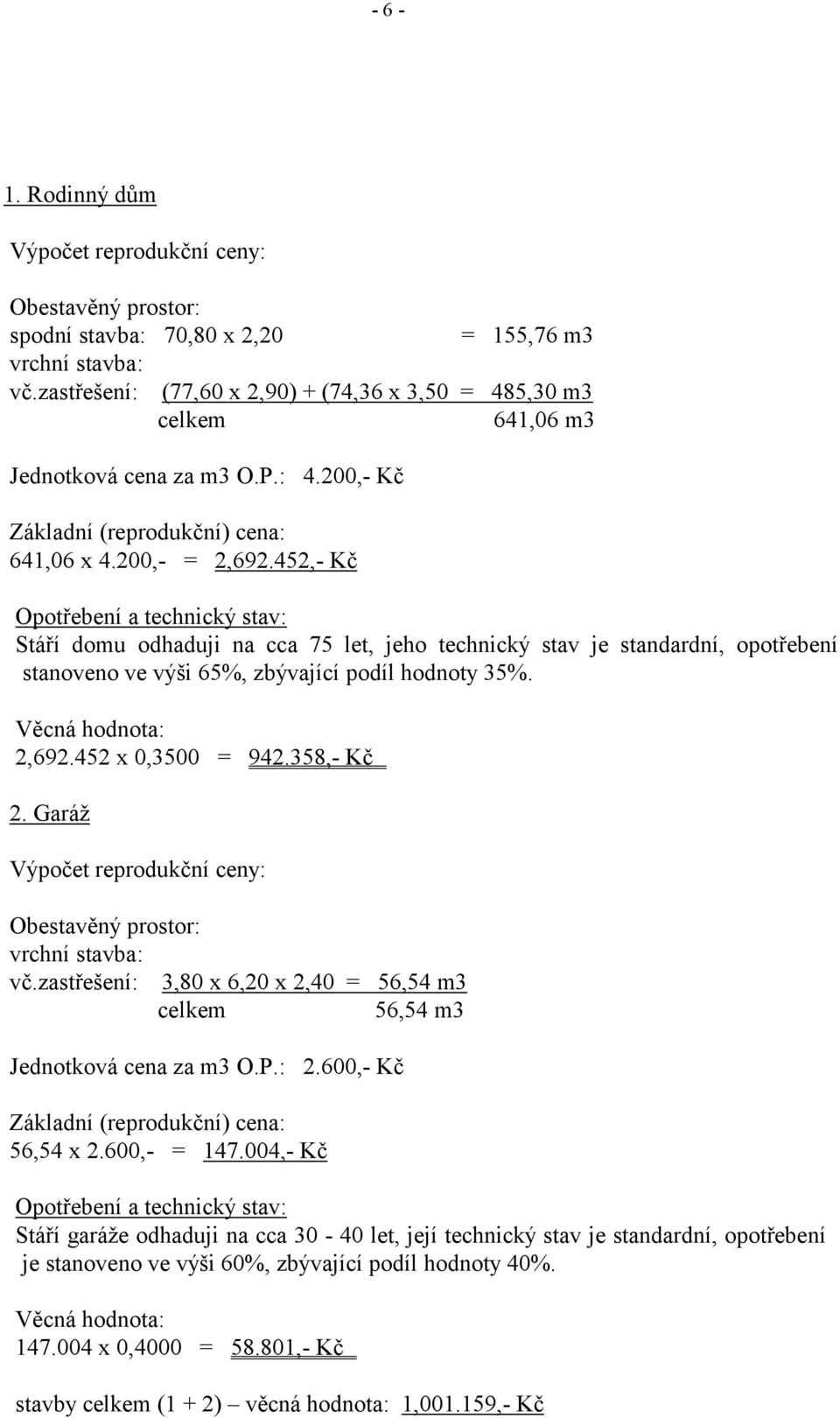 452,- Kč Opotřebení a technický stav: Stáří domu odhaduji na cca 75 let, jeho technický stav je standardní, opotřebení stanoveno ve výši 65%, zbývající podíl hodnoty 35%. Věcná hodnota: 2,692.