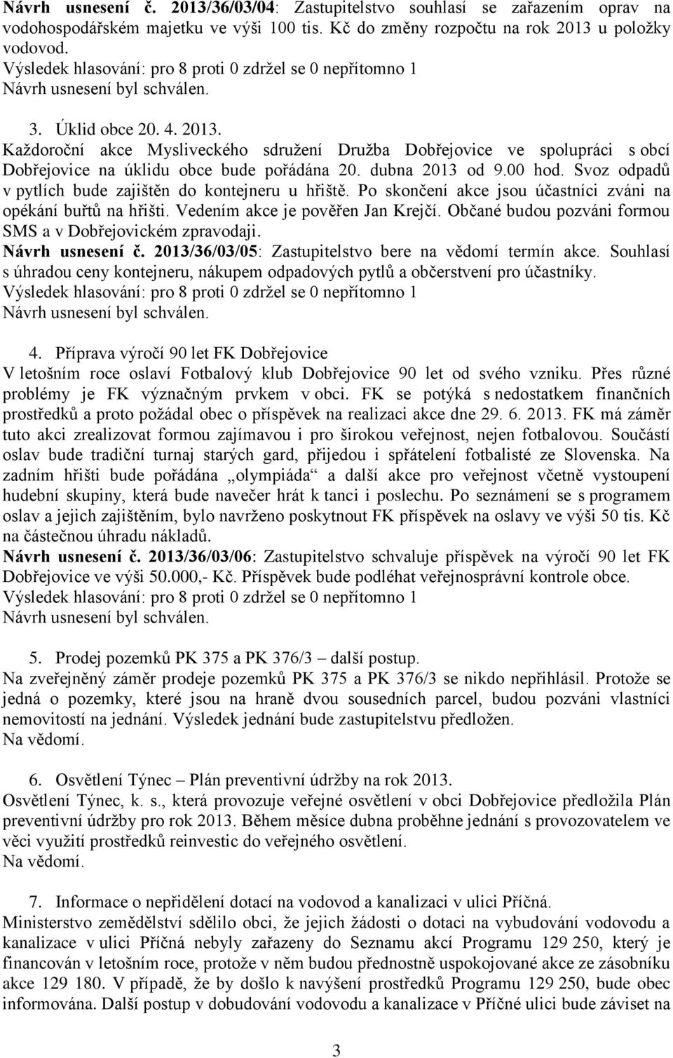 Občané budou pozváni formou SMS a v Dobřejovickém zpravodaji. Návrh usnesení č. 2013/36/03/05: Zastupitelstvo bere na vědomí termín akce.