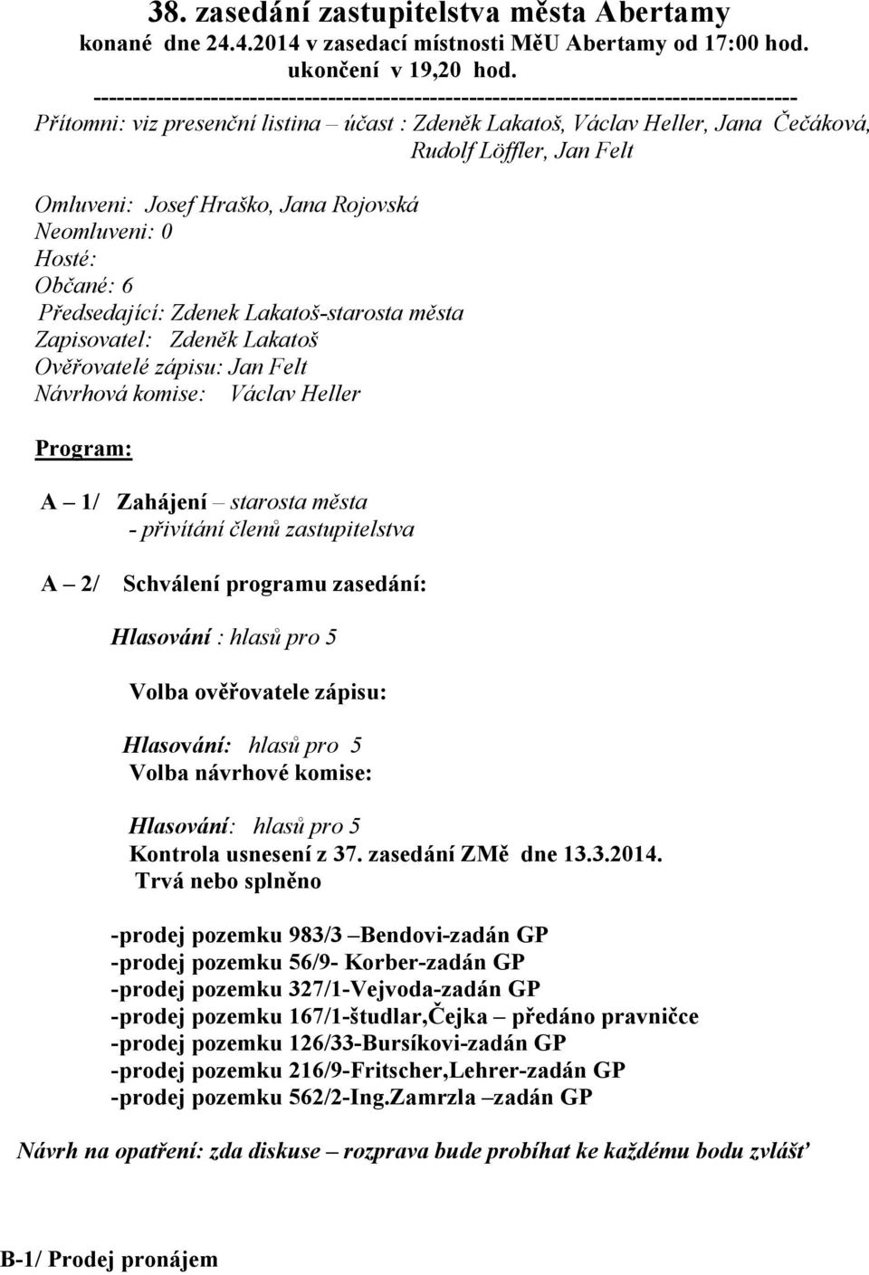 Felt Omluveni: Josef Hraško, Jana Rojovská Neomluveni: 0 Hosté: Občané: 6 Předsedající: Zdenek Lakatoš-starosta města Zapisovatel: Zdeněk Lakatoš Ověřovatelé zápisu: Jan Felt Návrhová komise: Václav