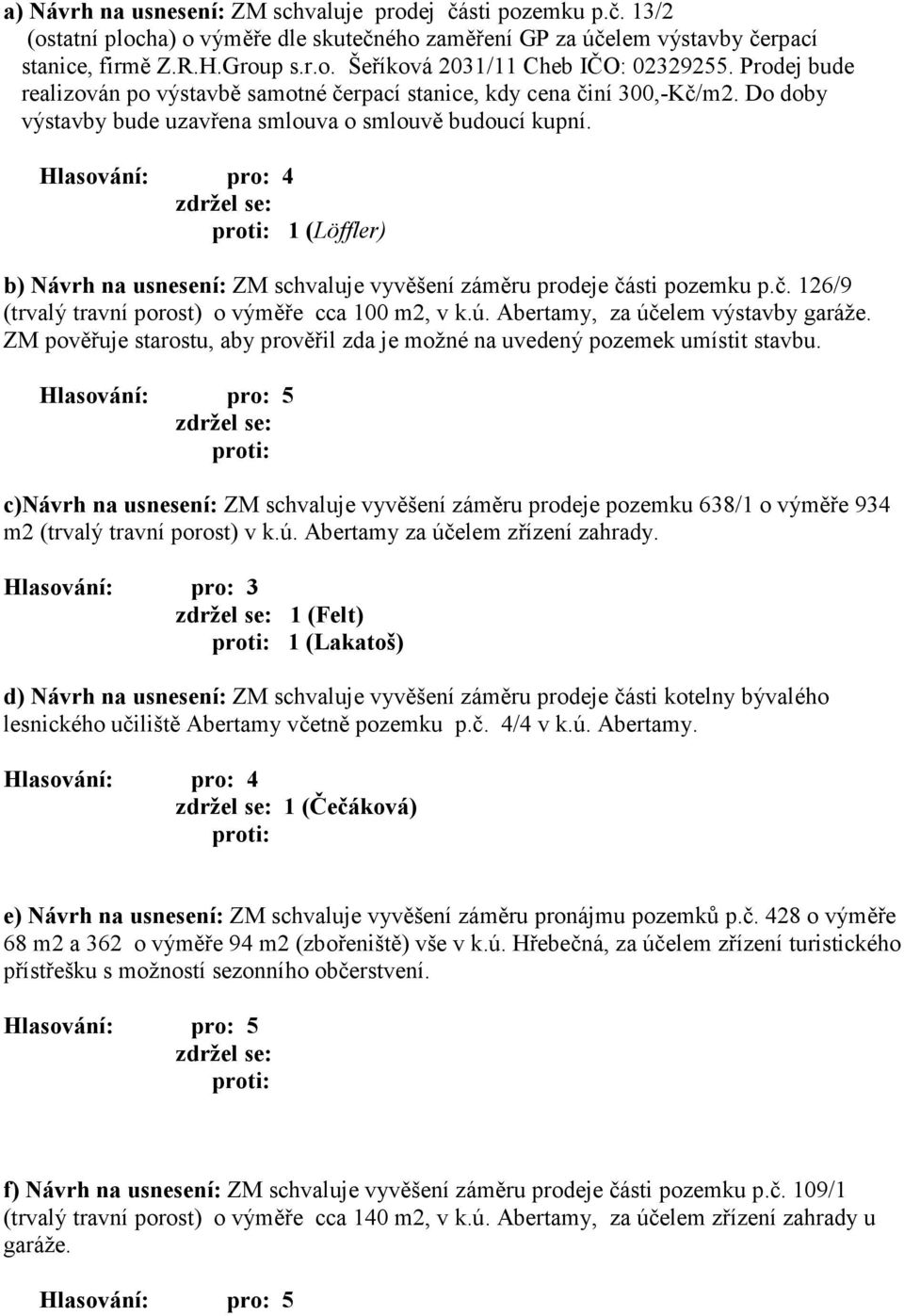 1 (Löffler) b) Návrh na usnesení: ZM schvaluje vyvěšení záměru prodeje části pozemku p.č. 126/9 (trvalý travní porost) o výměře cca 100 m2, v k.ú. Abertamy, za účelem výstavby garáže.