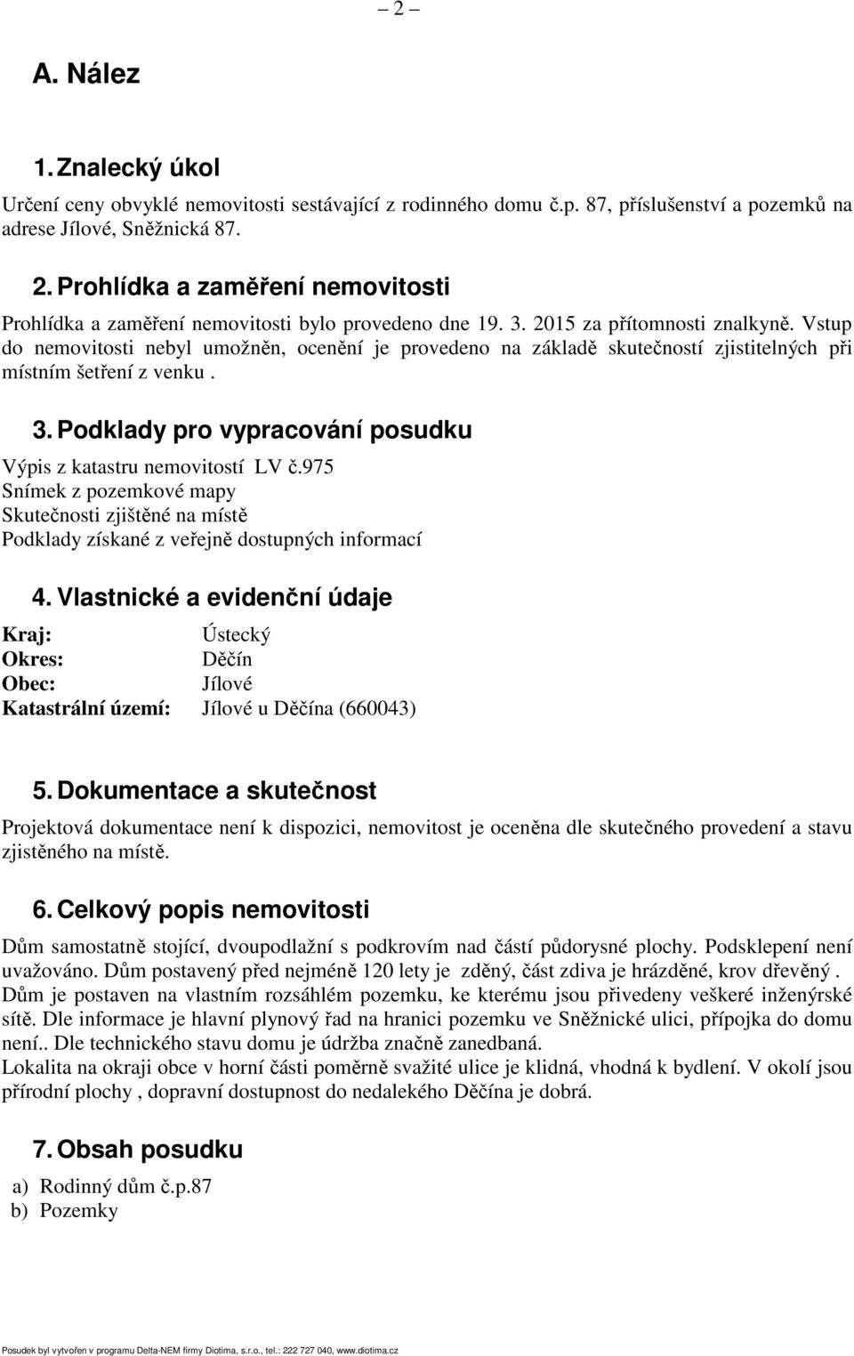 Vstup do nemovitosti nebyl umožněn, ocenění je provedeno na základě skutečností zjistitelných při místním šetření z venku. 3. Podklady pro vypracování posudku Výpis z katastru nemovitostí LV č.