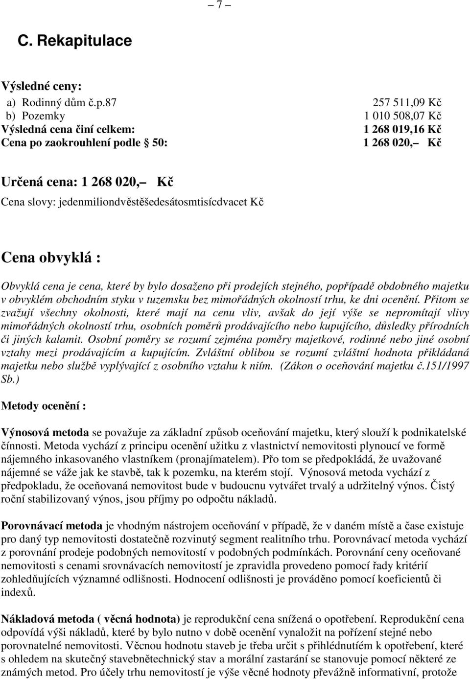 87 257 511,09 Kč b) Pozemky 1 010 508,07 Kč Výsledná cena činí celkem: 1 268 019,16 Kč Cena po zaokrouhlení podle 50: 1 268 020, Kč Určená cena: 1 268 020, Kč Cena slovy: