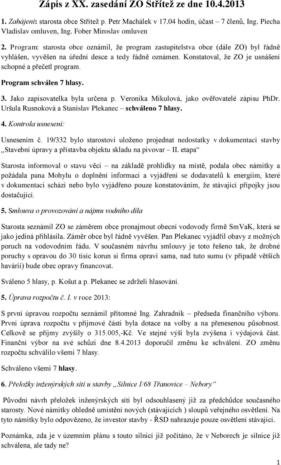 Program schválen 7 hlasy. 3. Jako zapisovatelka byla určena p. Veronika Mikulová, jako ověřovatelé zápisu PhDr. Uršula Rusnoková a Stanislav Plekanec schváleno 7 hlasy. 4.