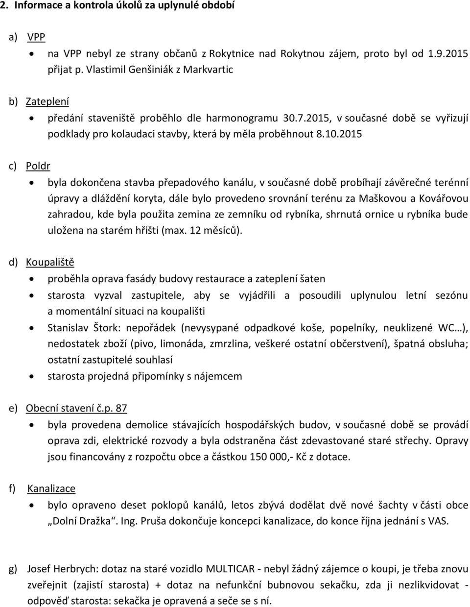 2015 c) Poldr byla dokončena stavba přepadového kanálu, v současné době probíhají závěrečné terénní úpravy a dláždění koryta, dále bylo provedeno srovnání terénu za Maškovou a Kovářovou zahradou, kde