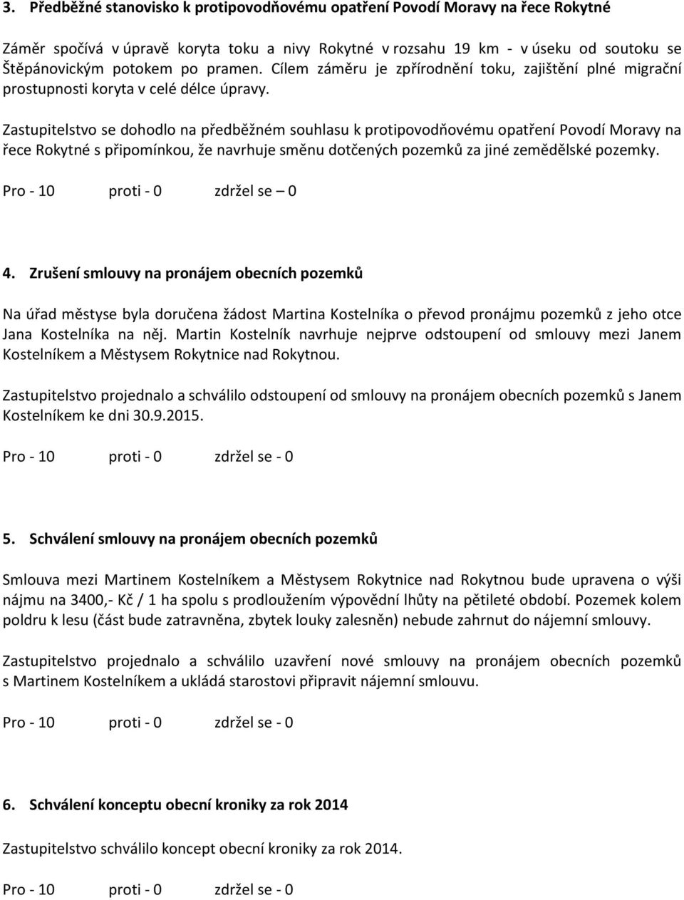 Zastupitelstvo se dohodlo na předběžném souhlasu k protipovodňovému opatření Povodí Moravy na řece Rokytné s připomínkou, že navrhuje směnu dotčených pozemků za jiné zemědělské pozemky.