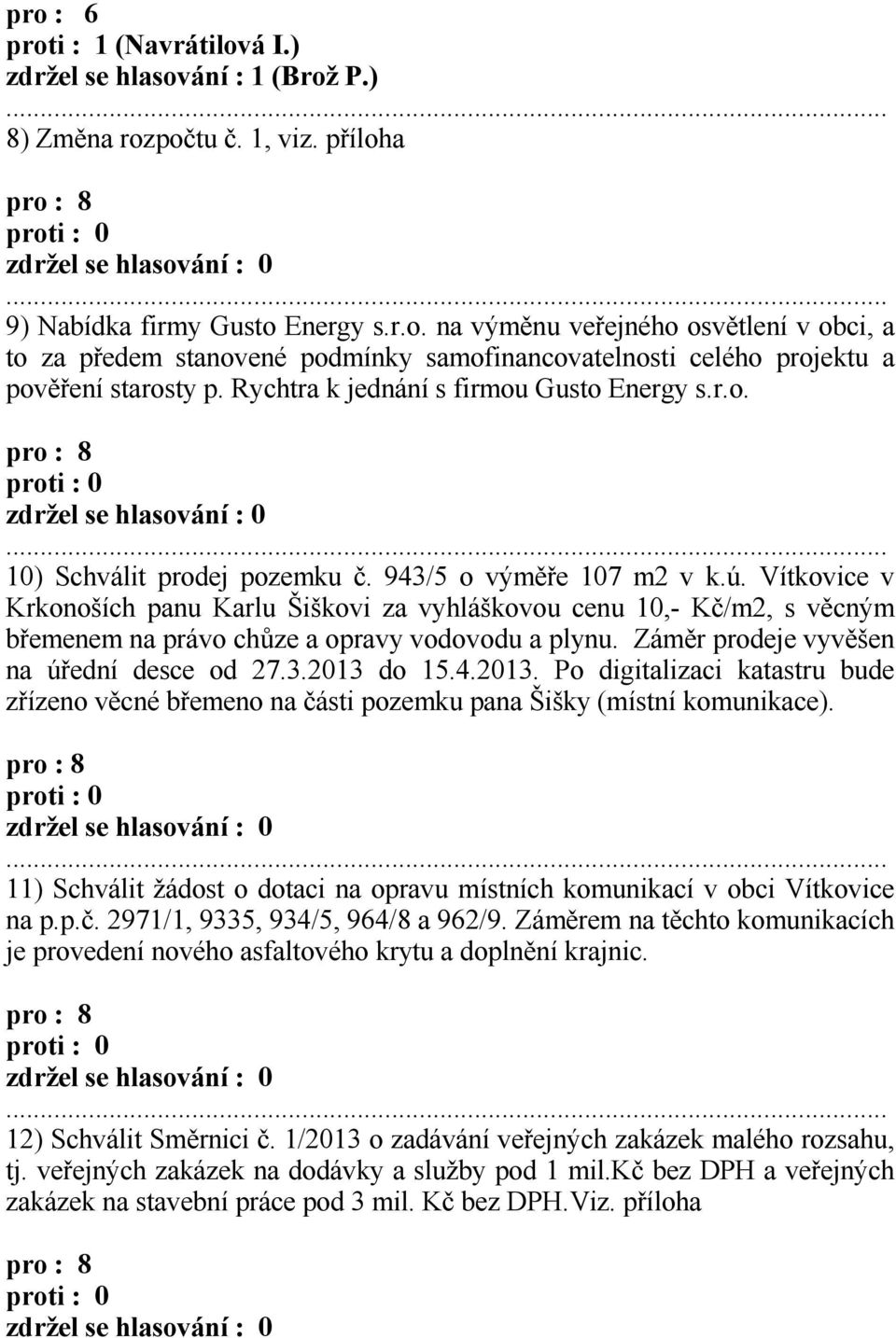 Vítkovice v Krkonoších panu Karlu Šiškovi za vyhláškovou cenu 10,- Kč/m2, s věcným břemenem na právo chůze a opravy vodovodu a plynu. Záměr prodeje vyvěšen na úřední desce od 27.3.2013 