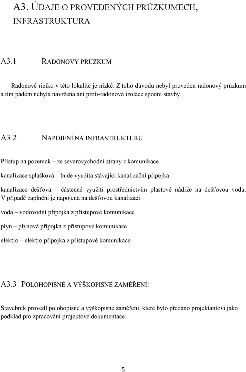 2 NAPOJENÍ NA INFRASTRUKTURU Pístup na pozemek ze severovýchodní strany z komunikace kanalizace splašková bude využita stávající kanalizaní pípojka kanalizace dešová ástené využití prostednictvím