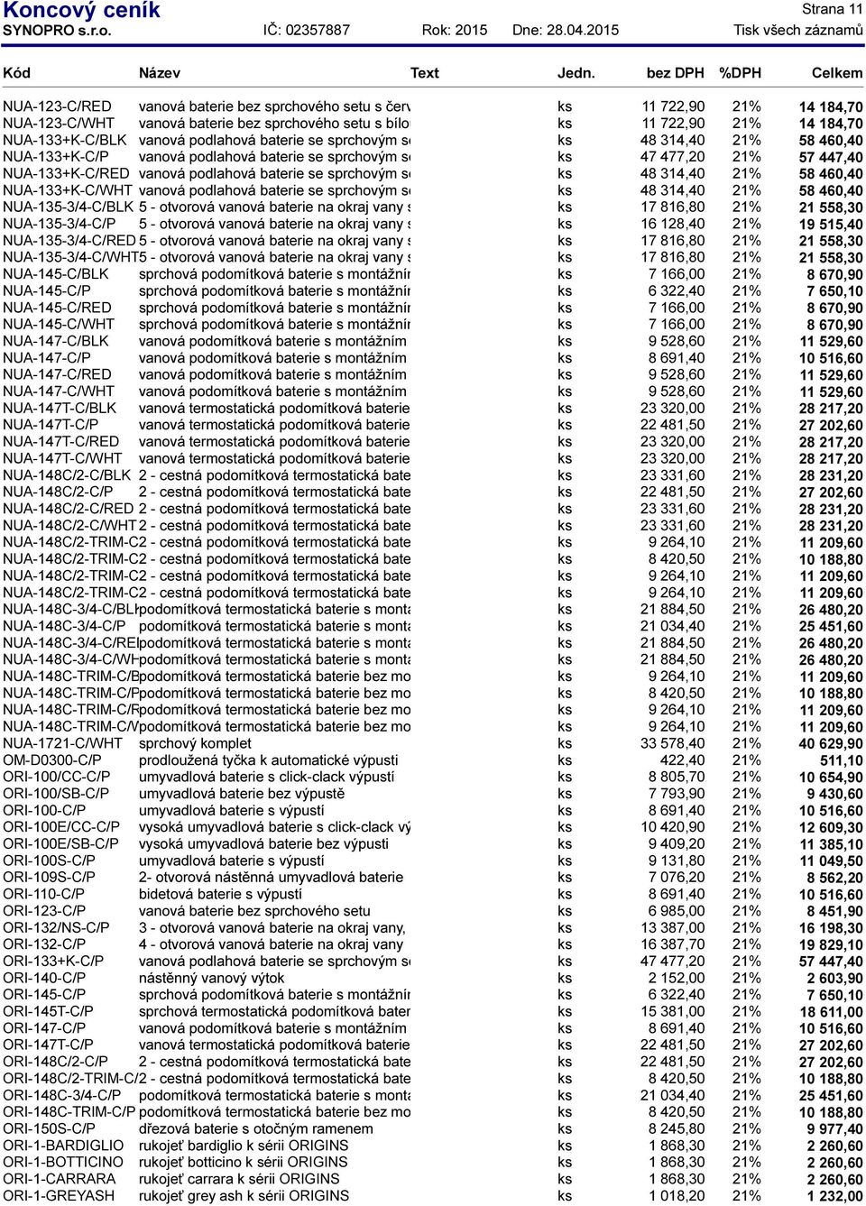 ramenem ks 47 477,20 21% 57 447,40 NUA-133+K-C/RED vanová podlahová baterie se sprchovým setem s otočným ramenem ks s červenou 48 páčkou 314,40 21% 58 460,40 NUA-133+K-C/WHT vanová podlahová baterie