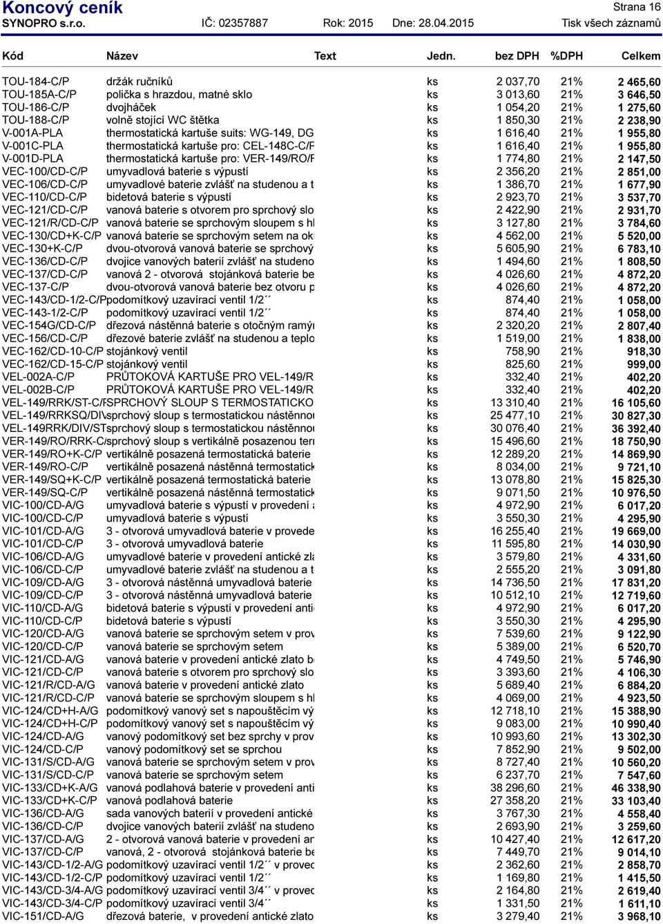 NUA-148C-C/P, NOT-148C-C/P, ks SOH-148C-C/P, 1 616,40 MIX- 21% 1 955,80 V-001D-PLA thermostatická kartuše pro: VER-149/RO/RRK-C/P, VEL-149/RRK/ST-C/P, ks VER-149/SQ-C/P, 1 774,80 21% 2 147,50