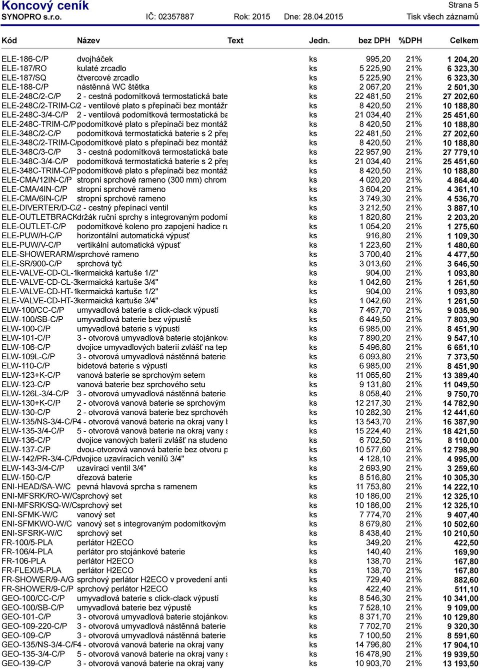 montážního setu ks 8 420,50 21% 10 188,80 ELE-248C-3/4-C/P 2 - ventilová podomítková termostatická baterie s montážním setem ks 21 034,40 21% 25 451,60 ELE-248C-TRIM-C/Ppodomítkové plato s přepínači