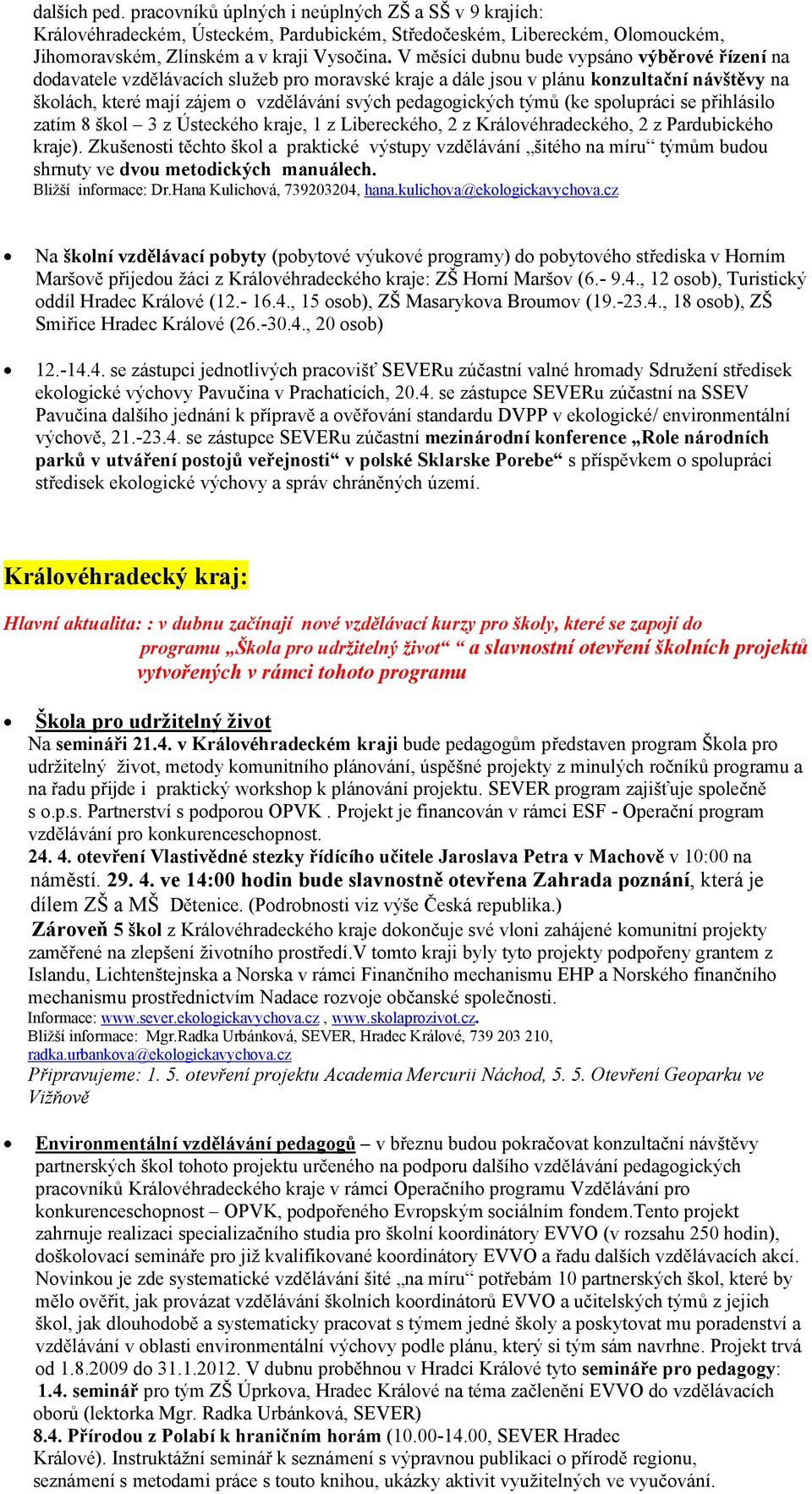 týmů (ke spolupráci se přihlásilo zatím 8 škol 3 z Ústeckého kraje, 1 z Libereckého, 2 z Královéhradeckého, 2 z Pardubického kraje).